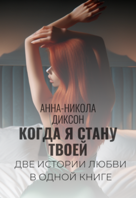 Скачать полную книгу Когда я стану твоей – Анна-Никола Диксон онлайн, полностью бесплатно
