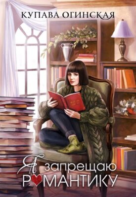Скачать полную книгу Я запрещаю романтику – Купава Огинская онлайн, полностью бесплатно