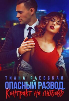 Скачать полную книгу Опасный развод. Контракт на любовь – Тиана Раевская онлайн, полностью бесплатно